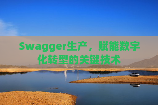 Swagger生产，赋能数字化转型的关键技术
